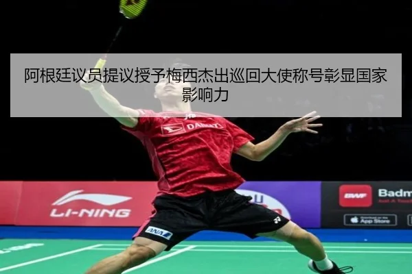阿根廷议员提议授予梅西杰出巡回大使称号彰显国家影响力