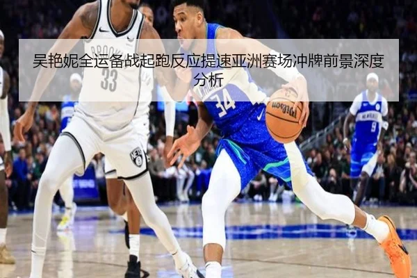 吴艳妮全运备战起跑反应提速亚洲赛场冲牌前景深度分析